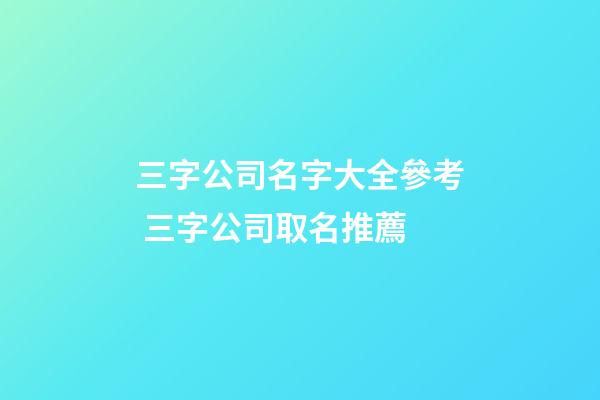 三字公司名字大全參考 三字公司取名推薦-第1張-公司起名-玄機(jī)派